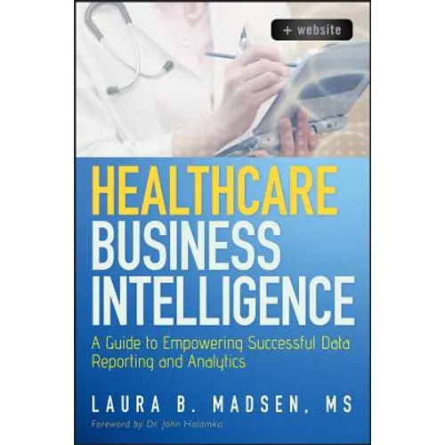 Healthcare Business Intelligence, + Website: A Guide to Empowering Successful Data Reporting and Analytics