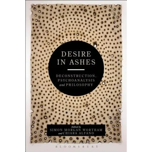 Desire in Ashes: Deconstruction, Psychoanalysis, Philosophy