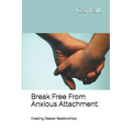 Break Free From Anxious Attachment: : Creating Deeper Relationships