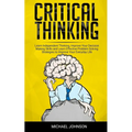 Critical Thinking: Learn Independent Thinking, Improve Your Decision Making Skills and Learn Effective Problem Solving Strategies to Impr