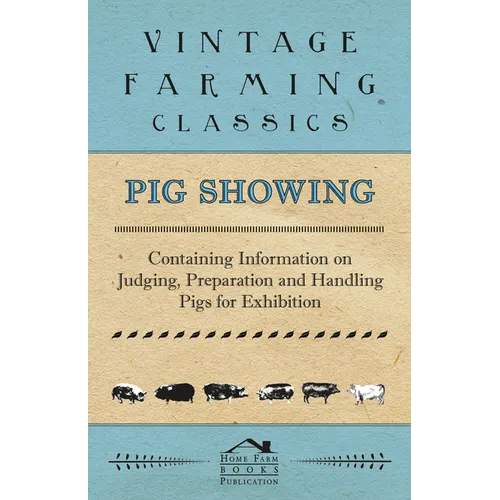 Pig Showing - Containing Information on Judging, Preparation and Handling Pigs for Exhibition