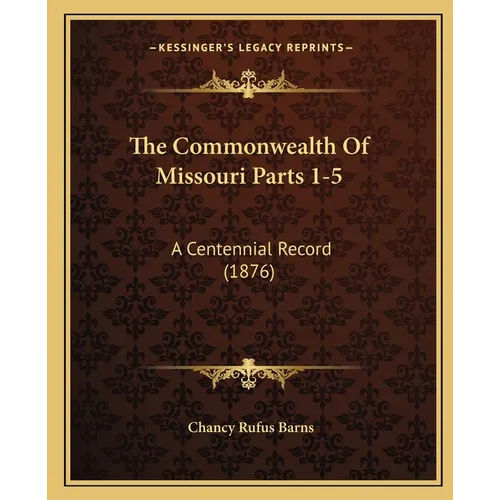 The Commonwealth Of Missouri Parts 1-5: A Centennial Record (1876)