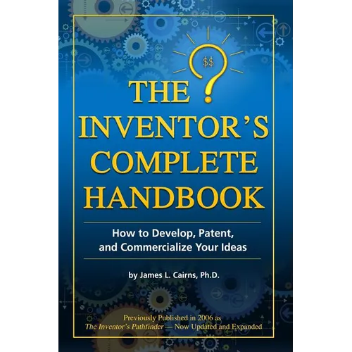 The Inventor's Complete Handbook: How to Develop, Patent, and Commercialize Your Ideas