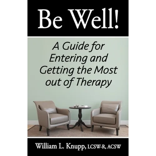 Be Well!: A Guide for Entering and Getting the Most out of Therapy