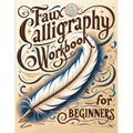 Faux Calligraphy for Beginners: A Step-by-Step Guide to Creating Beautiful Hand-Lettered Designs with Any Pen - Master Faux Calligraphy Techniques, Le