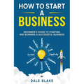 How to Start a Business: Beginner's Guide to Starting and Running a Successful Business