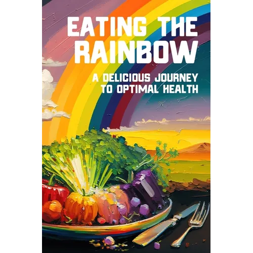 Eating the Rainbow: A Delicious Journey to Optimal Health