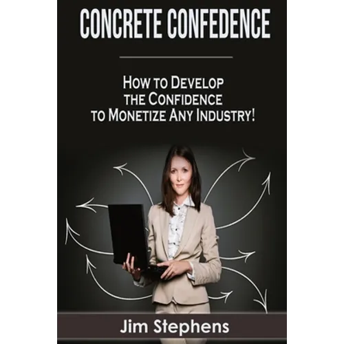 Concrete Confidence: How to Develop the Confidence to Monetize Any Industry!
