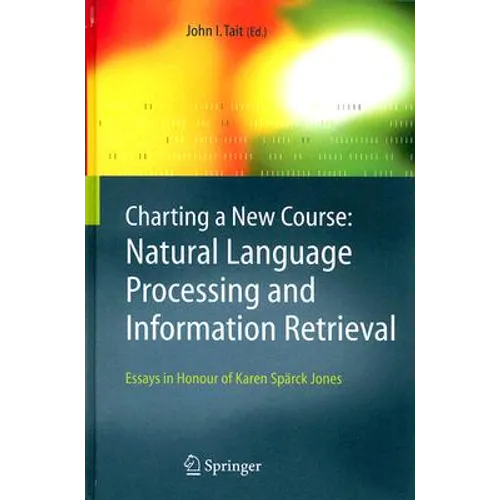 Charting a New Course: Natural Language Processing and Information Retrieval.: Essays in Honour of Karen Spärck Jones