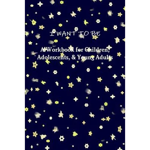 I WANT TO BE A Workbook for Children, Adolescents, & Young Adults
