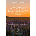 So, You Want to Be a Life Coach?: Life Coaching Guide & Workbook