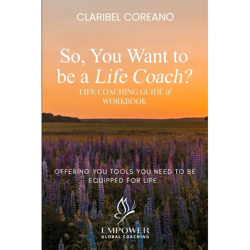 So, You Want to Be a Life Coach?: Life Coaching Guide & Workbook