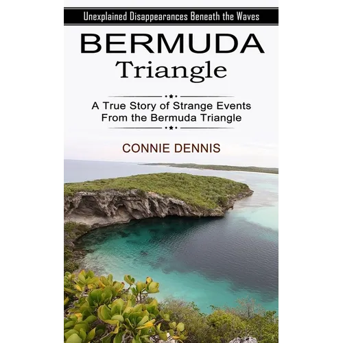 Bermuda Triangle: Unexplained Disappearances Beneath the Waves (A True Story of Strange Events From the Bermuda Triangle)