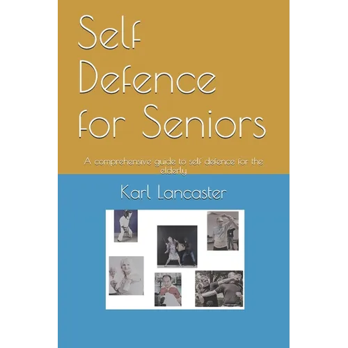 Self Defence for Seniors: A comprehensive guide to self defence for the elderly