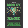 Money Magic: Rituals and Amulets for Wealth & Prosperity in Business, Personal, and Games of Chance