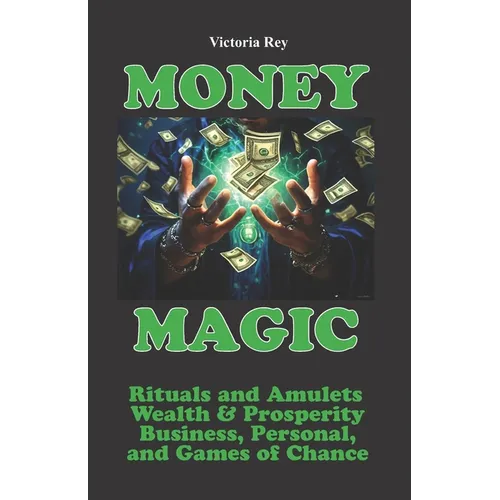 Money Magic: Rituals and Amulets for Wealth & Prosperity in Business, Personal, and Games of Chance