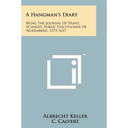 A Hangman's Diary: Being The Journal Of Franz Schmidt, Public Executioner Of Nuremberg, 1573-1617