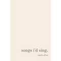 songs i'd sing.
