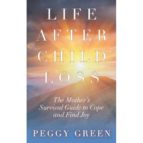 Life after Child Loss: The Mother's Survival Guide to Cope and Find Joy