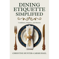 Dining Etiquette Simplified: Your Guide to Confidence, Elegance, and Mastery