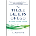 The Three Beliefs of Ego: A Sufferer's Guide to Freedom