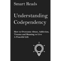 Understanding Codependency: How to Overcome Abuse, Addiction, Trauma and Shaming to Live a Peaceful Life