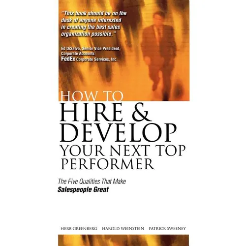 How to Hire and Develop Your Next Top Performer: The Five Qualities That Make Salespeople Great: The Five Qualities That Make Salespeople Great