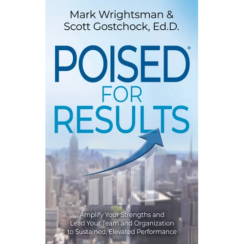 Poised for Results: Amplify Your Strengths and Lead Your Team and Organization to Sustained, Elevated Performance