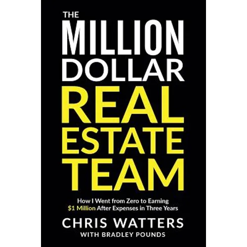 The Million Dollar Real Estate Team: How I Went from Zero to Earning $1 Million after Expenses in Three Years