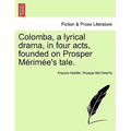 Colomba, a Lyrical Drama, in Four Acts, Founded on Prosper M Rim E's Tale.