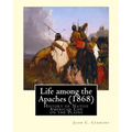 Life among the Apaches (1868): By John C. Cremony: History of Native American Life on the Plains
