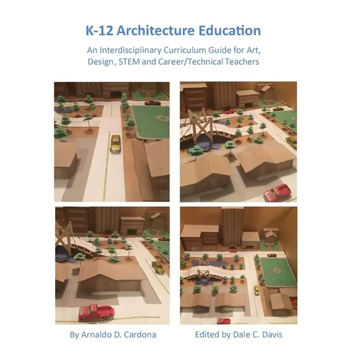 K-12 Architecture Education: An Interdisciplinary Curriculum Guide for Art, Design Educators, STEM and Vocational/Technical Teachers