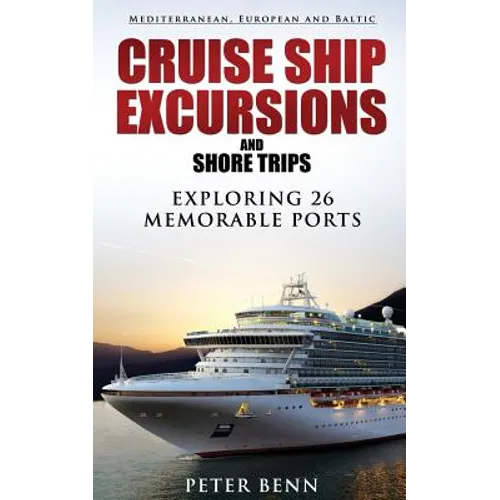 Mediterranean, European and Baltic CRUISE SHIP EXCURSIONS and SHORE TRIPS: Exploring 26 Memorable Ports