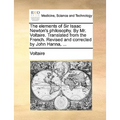 The elements of Sir Isaac Newton's philosophy. By Mr. Voltaire. Translated from the French. Revised and corrected by John Hanna, ...