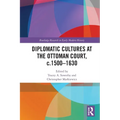 Diplomatic Cultures at the Ottoman Court, c.1500-1630