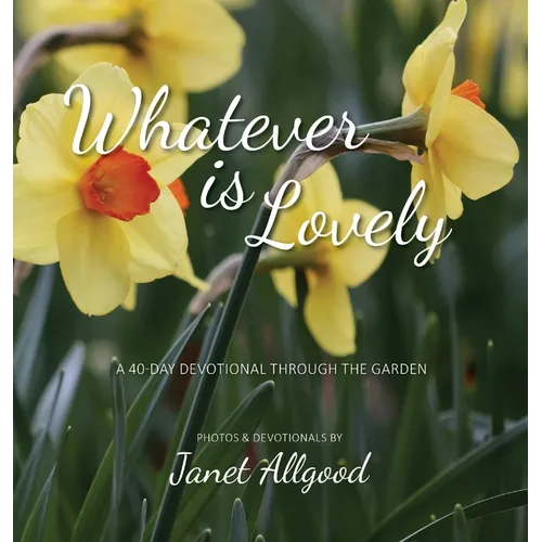 Whatever is Lovely: A 40-Day Devotional Through the Garden