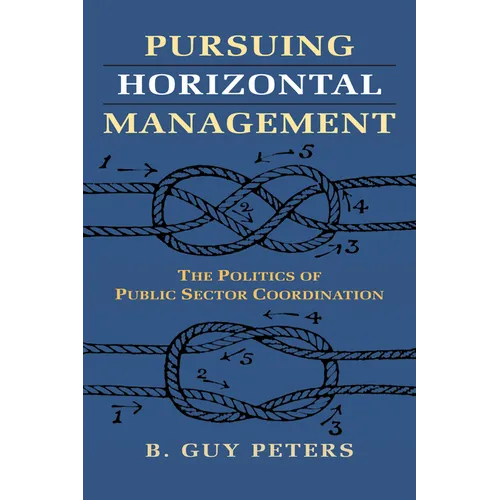 Pursuing Horizontal Management: The Politics of Public Sector Coordination