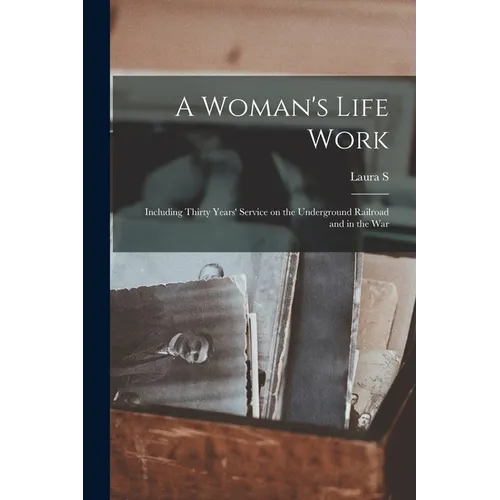 A Woman's Life Work: Including Thirty Years' Service on the Underground Railroad and in the War