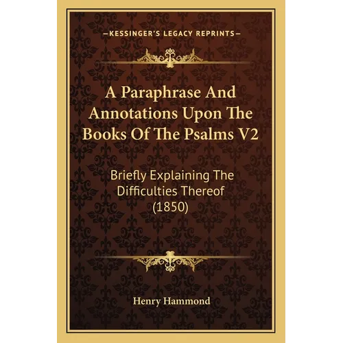 A Paraphrase And Annotations Upon The Books Of The Psalms V2: Briefly Explaining The Difficulties Thereof (1850)