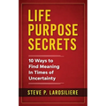 Life Purpose Secrets: 10 Ways to Find Meaning In Times of Uncertainty