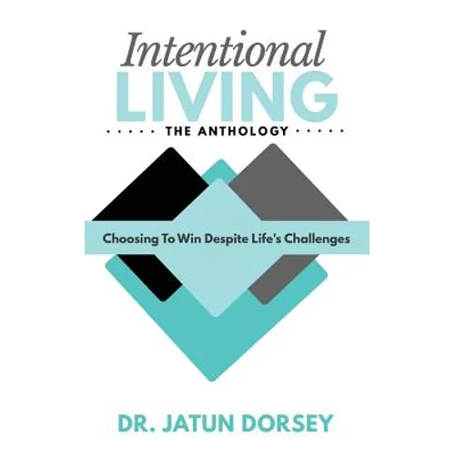 Intentional Living The Anthology: Choosing To Win Despite Life's Challenges