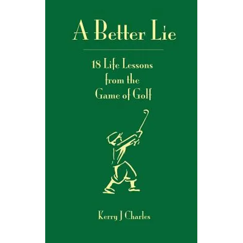 A Better Lie: 18 Life Lessons from the Game of Golf