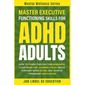 Master Executive Functioning Skills for ADHD Adults