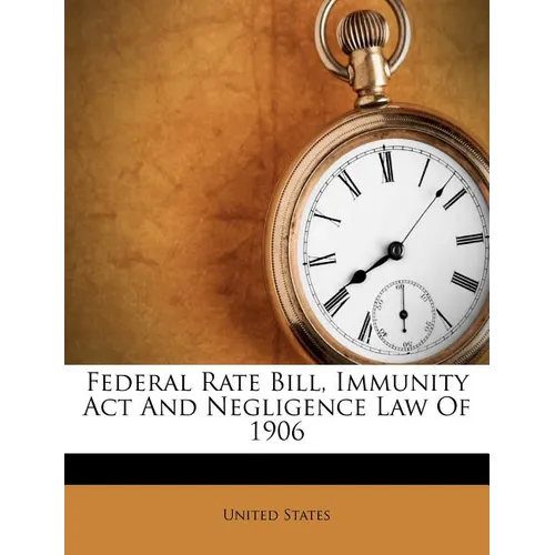 Federal Rate Bill, Immunity ACT and Negligence Law of 1906
