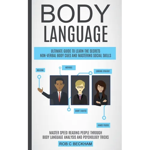 Body Language: Ultimate Guide To Learn The Secrets Non-verbal Body Cues And Mastering Social Skills (Master Speed Reading People Through Body Language