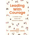 Leading With Courage: A Career-Long Guide for Idealistic Women