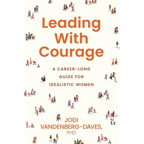 Leading With Courage: A Career-Long Guide for Idealistic Women