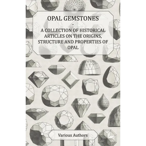 Opal Gemstones - A Collection of Historical Articles on the Origins, Structure and Properties of Opal