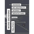 The Politics of Micro-Decisions: Edward Snowden, Net Neutrality, and the Architectures of the Internet