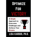 Optimize for Victory: A Simple Approach to Overcome Challenges and Achieve Your Dreams